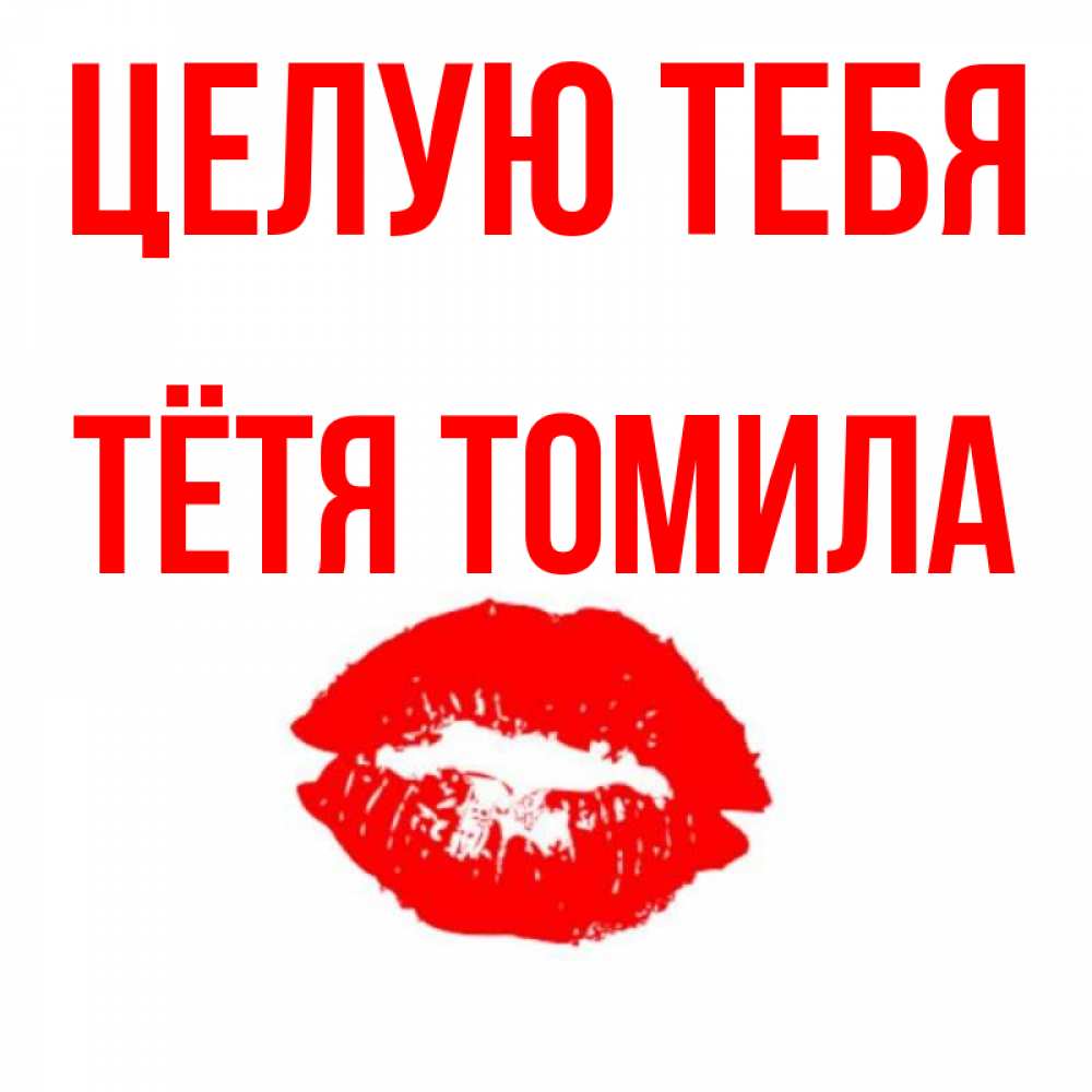 Открытка на каждый день с именем, Тётя-Томила Целую тебя помада и губы Прикольная открытка с пожеланием онлайн скачать бесплатно 