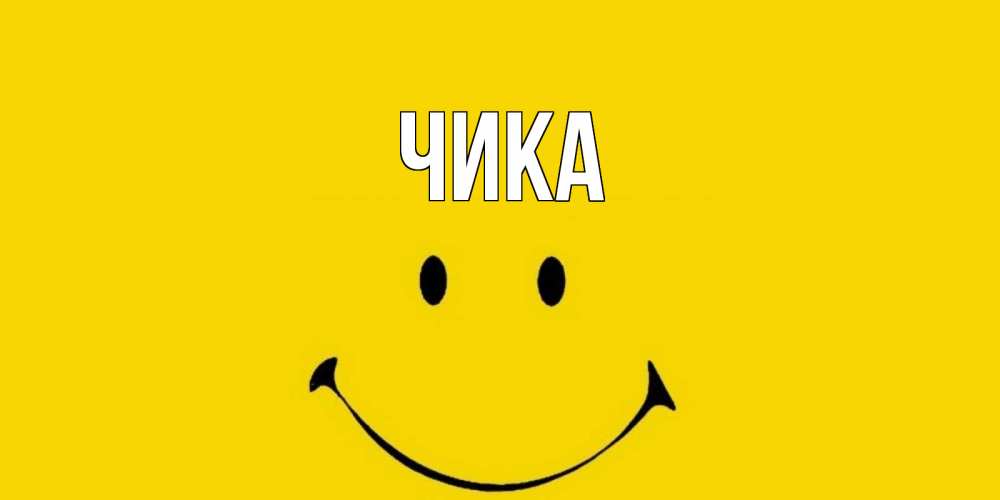 Открытка на каждый день с именем, Чика Главная радость и улыбка Прикольная открытка с пожеланием онлайн скачать бесплатно 