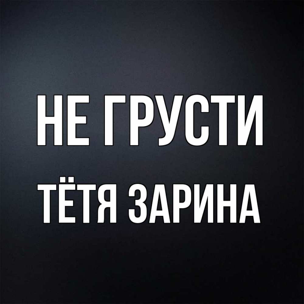 Открытка на каждый день с именем, Тётя-Зарина Не грусти Градиент серый Прикольная открытка с пожеланием онлайн скачать бесплатно 