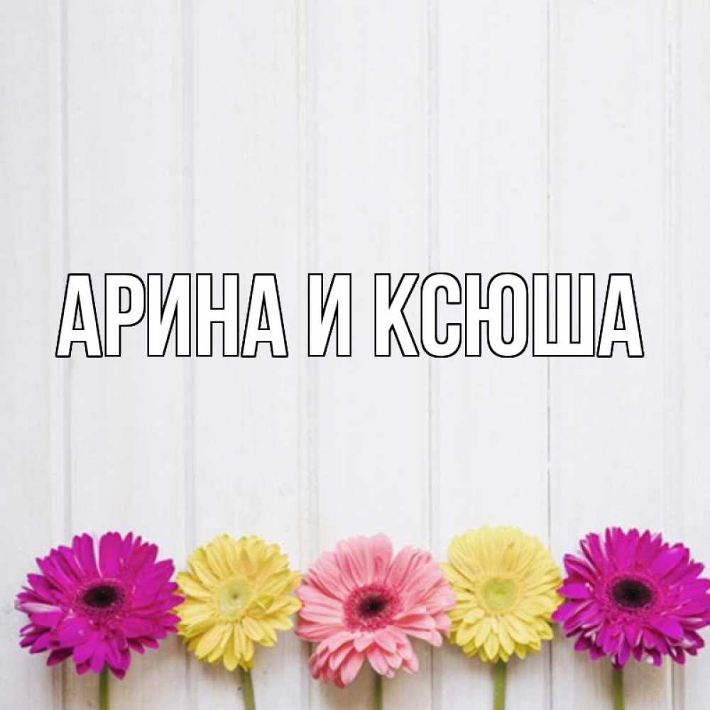 Открытка на каждый день с именем, Арина-и-Ксюша Главная женщинам 1 Прикольная открытка с пожеланием онлайн скачать бесплатно 