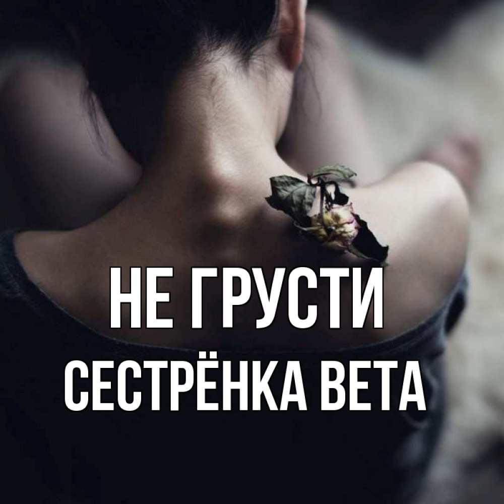 Открытка на каждый день с именем, Сестрёнка-Вета Не грусти девушка со спины Прикольная открытка с пожеланием онлайн скачать бесплатно 