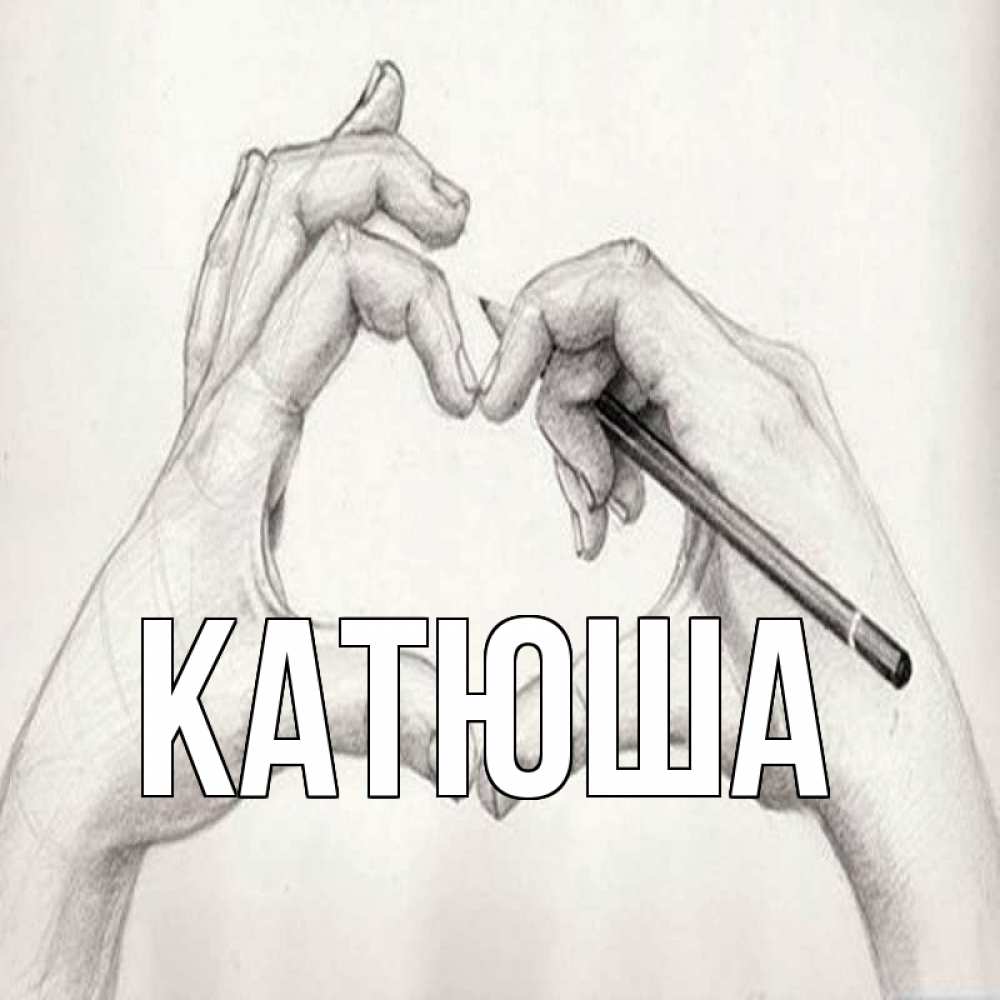 Открытка на каждый день с именем, Катюша Главная карандашом 1 Прикольная открытка с пожеланием онлайн скачать бесплатно 