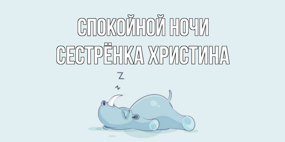 Открытка на каждый день с именем, Сестрёнка-Христина Спокойной ночи сладких снов с носорогом Прикольная открытка с пожеланием онлайн скачать бесплатно 