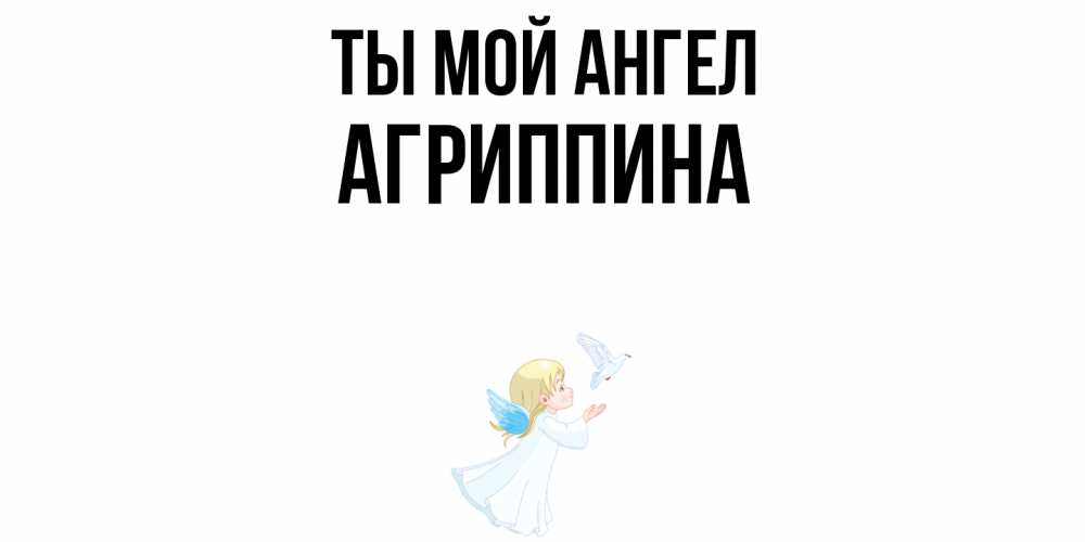 Открытка на каждый день с именем, Агриппина Ты мой ангел ангел, голубь Прикольная открытка с пожеланием онлайн скачать бесплатно 