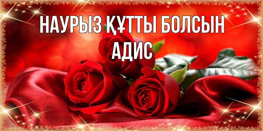 Открытка на каждый день с именем, Адис Наурыз құтты болсын открытка красного цвета с розами на наурыз Прикольная открытка с пожеланием онлайн скачать бесплатно 
