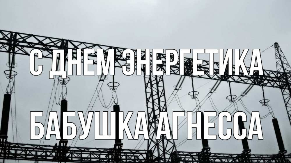 Открытка на каждый день с именем, Бабушка-Агнесса С днем энергетика энергетика Прикольная открытка с пожеланием онлайн скачать бесплатно 