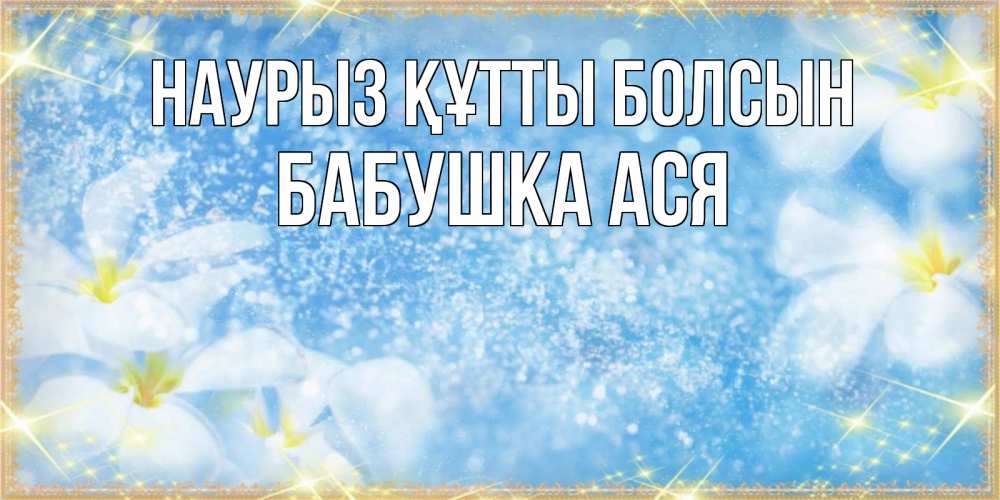 Открытка на каждый день с именем, Бабушка-Ася Наурыз құтты болсын наурыз  мейрамы кутты болсын Прикольная открытка с пожеланием онлайн скачать бесплатно 