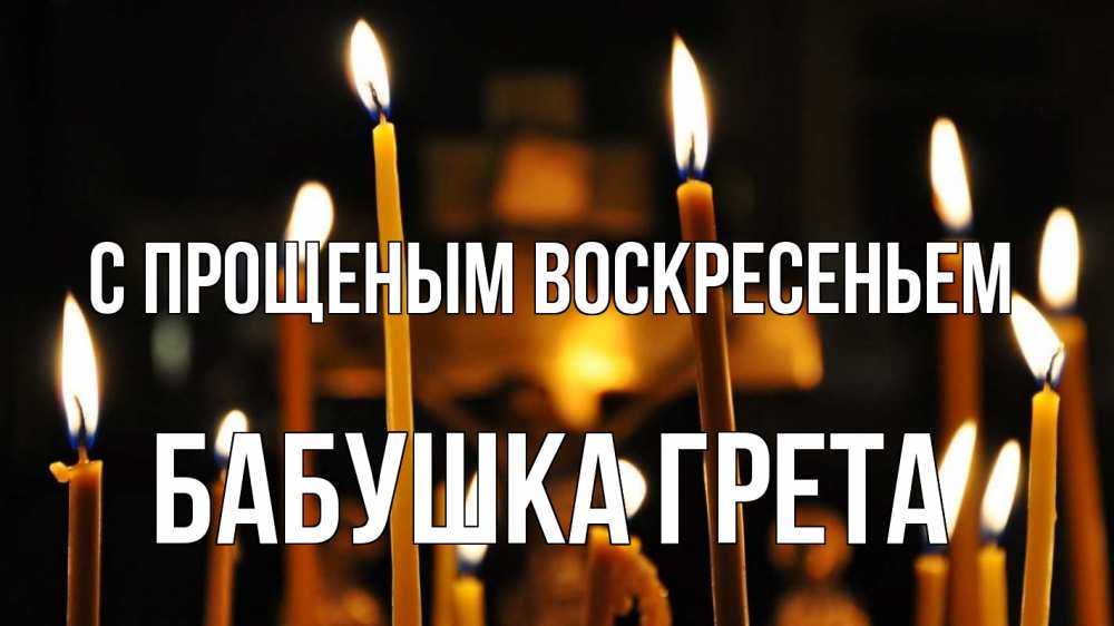 Открытка на каждый день с именем, Бабушка-Грета С прощеным воскресеньем свечи Прикольная открытка с пожеланием онлайн скачать бесплатно 