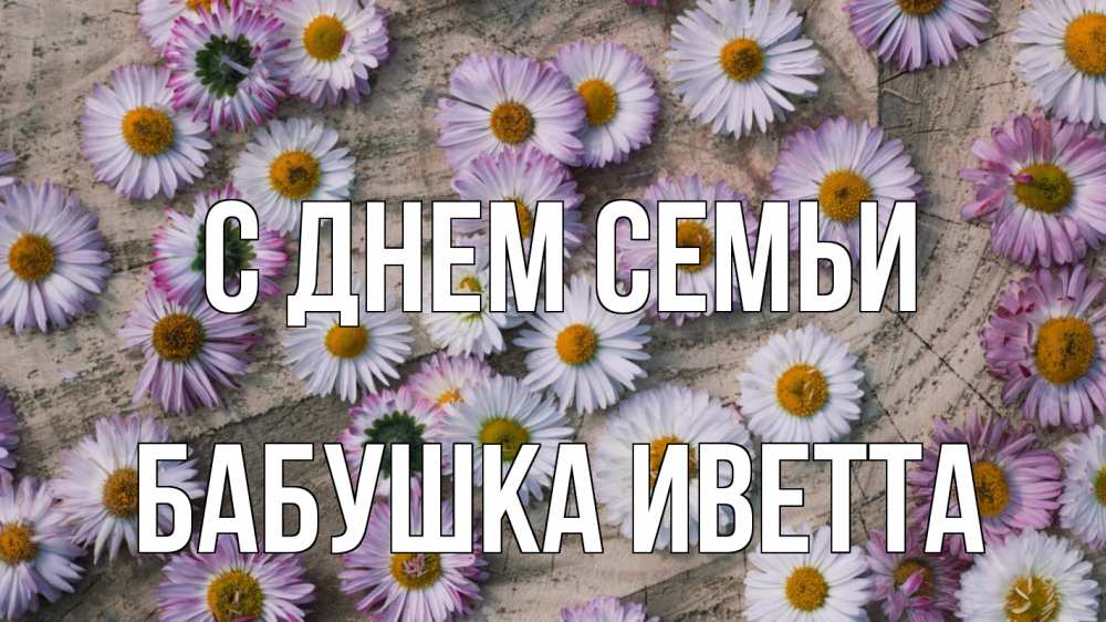 Открытка на каждый день с именем, Бабушка-Иветта С днем семьи с днем семьи Прикольная открытка с пожеланием онлайн скачать бесплатно 