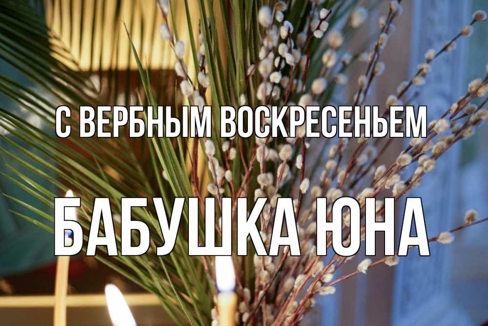 Открытка на каждый день с именем, Бабушка-Юна С вербным воскресеньем верба Прикольная открытка с пожеланием онлайн скачать бесплатно 