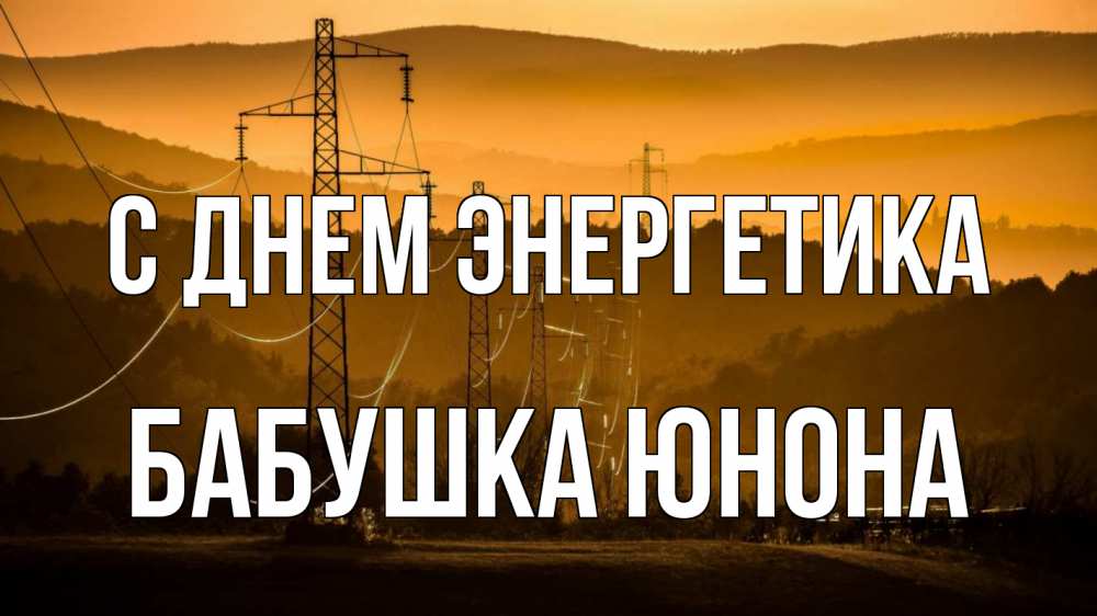 Открытка на каждый день с именем, Бабушка-Юнона С днем энергетика ЛЭП провода горы закат Прикольная открытка с пожеланием онлайн скачать бесплатно 