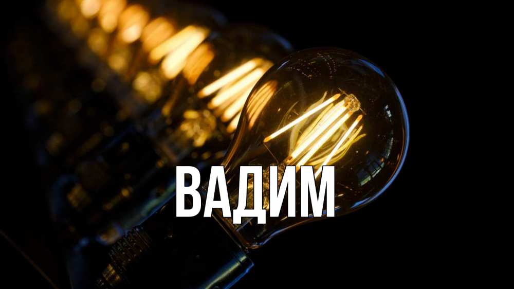 Открытка на каждый день с именем, Вадим Главная лампочка Прикольная открытка с пожеланием онлайн скачать бесплатно 