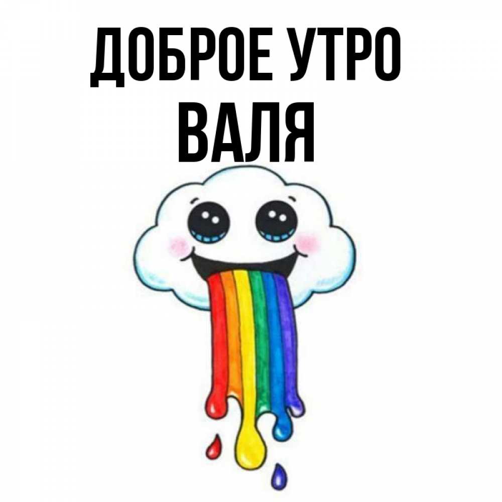 Открытка на каждый день с именем, Валя Доброе утро утречко Прикольная открытка с пожеланием онлайн скачать бесплатно 