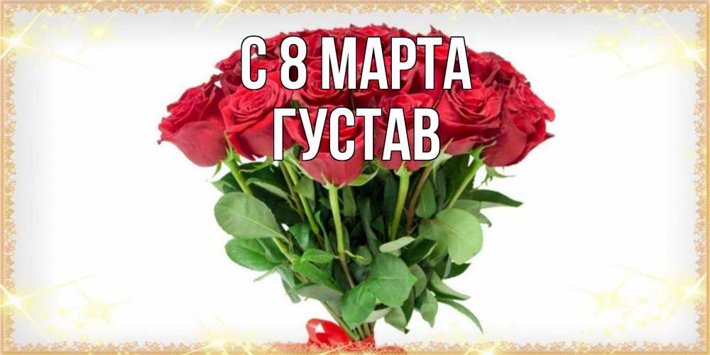 Открытка на каждый день с именем, Густав С 8 марта самый огромный букет для милых дам Прикольная открытка с пожеланием онлайн скачать бесплатно 