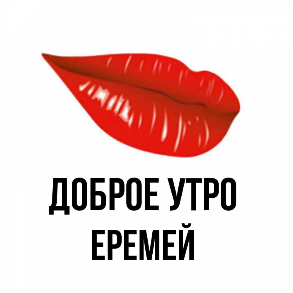 Открытка на каждый день с именем, Еремей Доброе утро утрешний поцелуй Прикольная открытка с пожеланием онлайн скачать бесплатно 