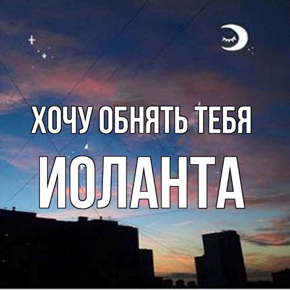 Открытка на каждый день с именем, Иоланта Хочу обнять тебя звездное небо Прикольная открытка с пожеланием онлайн скачать бесплатно 