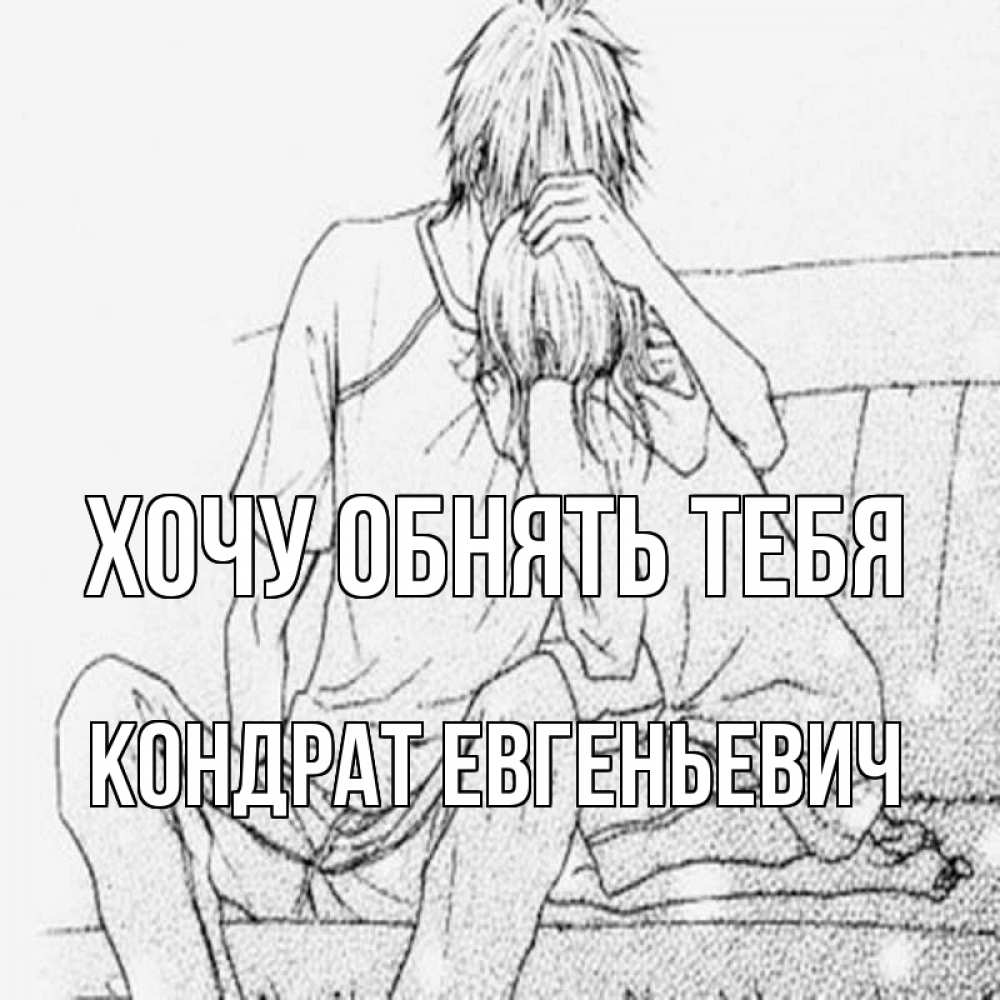 Открытка на каждый день с именем, Кондрат-Евгеньевич Хочу обнять тебя карандаш Прикольная открытка с пожеланием онлайн скачать бесплатно 
