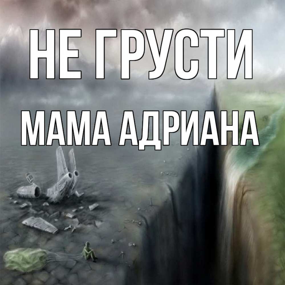 Открытка на каждый день с именем, Мама-Адриана Не грусти все спаслись. Прикольная открытка с пожеланием онлайн скачать бесплатно 