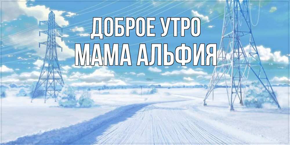 Открытка на каждый день с именем, Мама-Альфия Доброе утро зимняя открытка Прикольная открытка с пожеланием онлайн скачать бесплатно 
