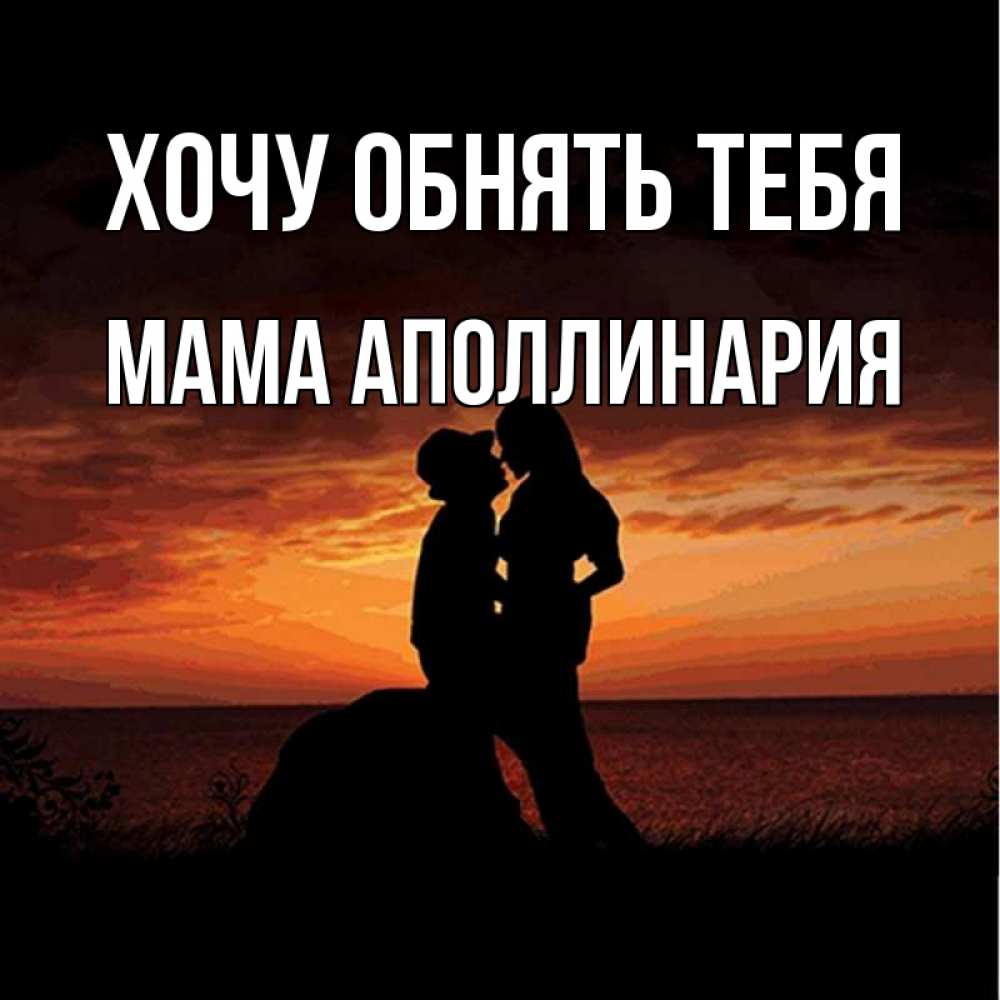 Открытка на каждый день с именем, Мама-Аполлинария Хочу обнять тебя парень и девушка и оранжевое небо Прикольная открытка с пожеланием онлайн скачать бесплатно 