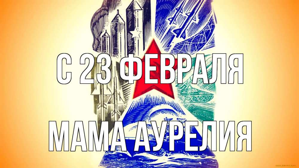 Открытка на каждый день с именем, Мама-Аурелия С 23 февраля 23 февраля Прикольная открытка с пожеланием онлайн скачать бесплатно 