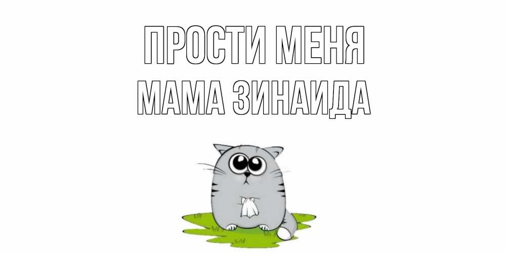 Открытка на каждый день с именем, Мама-Зинаида Прости меня открытка с котиком просящим прощения Прикольная открытка с пожеланием онлайн скачать бесплатно 