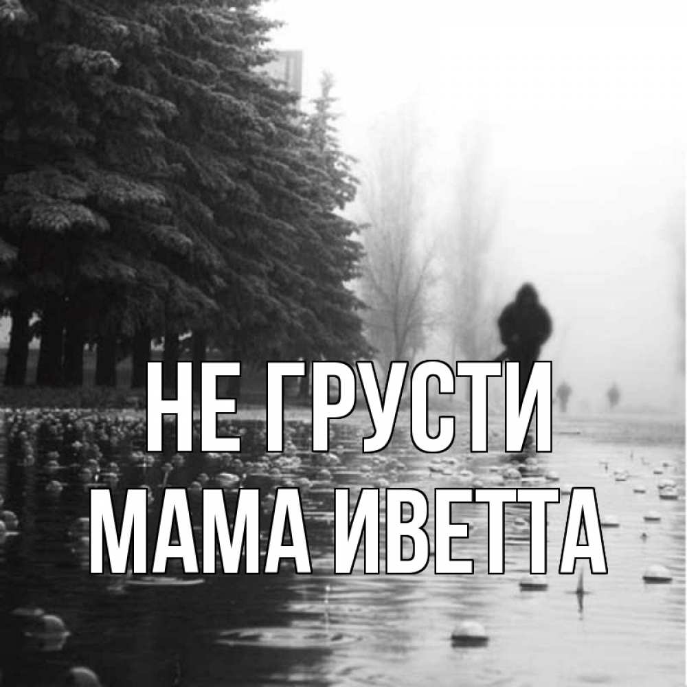 Открытка на каждый день с именем, Мама-Иветта Не грусти улица под дождем Прикольная открытка с пожеланием онлайн скачать бесплатно 