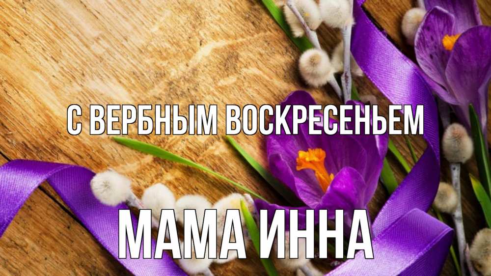 Открытка на каждый день с именем, Мама-Инна С вербным воскресеньем верба, стол, цветы Прикольная открытка с пожеланием онлайн скачать бесплатно 