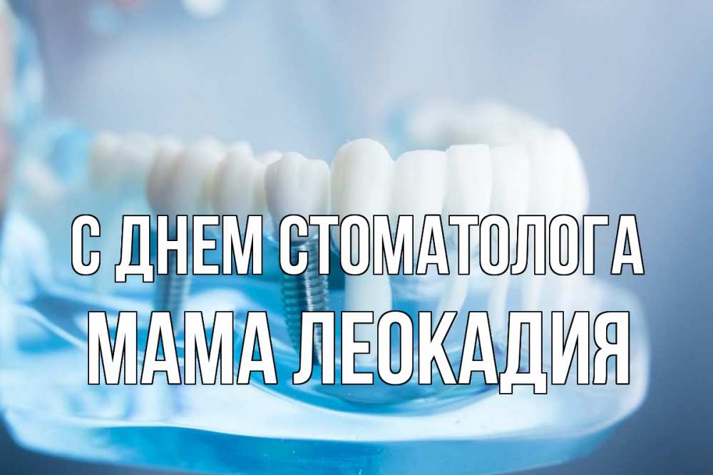 Открытка на каждый день с именем, Мама-Леокадия С днем стоматолога с днем стоматолога Прикольная открытка с пожеланием онлайн скачать бесплатно 