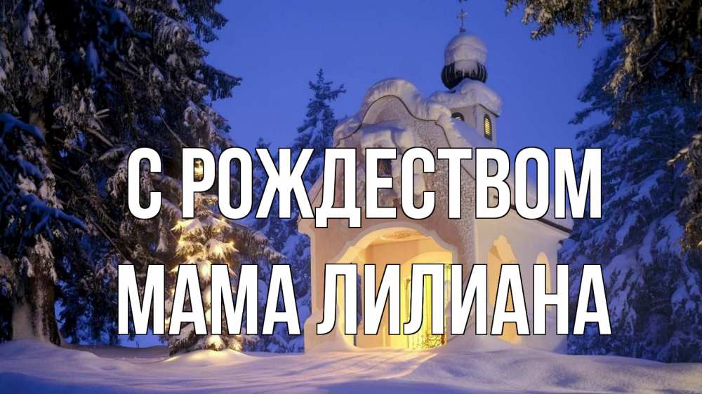 Открытка на каждый день с именем, Мама-Лилиана С рождеством часовня Прикольная открытка с пожеланием онлайн скачать бесплатно 