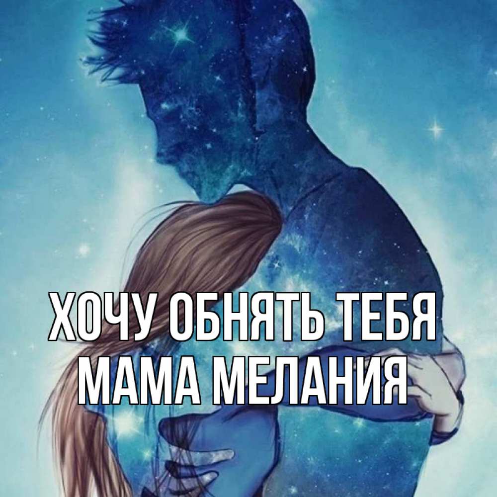Открытка на каждый день с именем, Мама-Мелания Хочу обнять тебя абстракция Прикольная открытка с пожеланием онлайн скачать бесплатно 