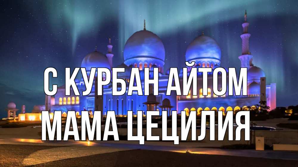 Открытка на каждый день с именем, Мама-Цецилия С курбан айтом мечеть Прикольная открытка с пожеланием онлайн скачать бесплатно 