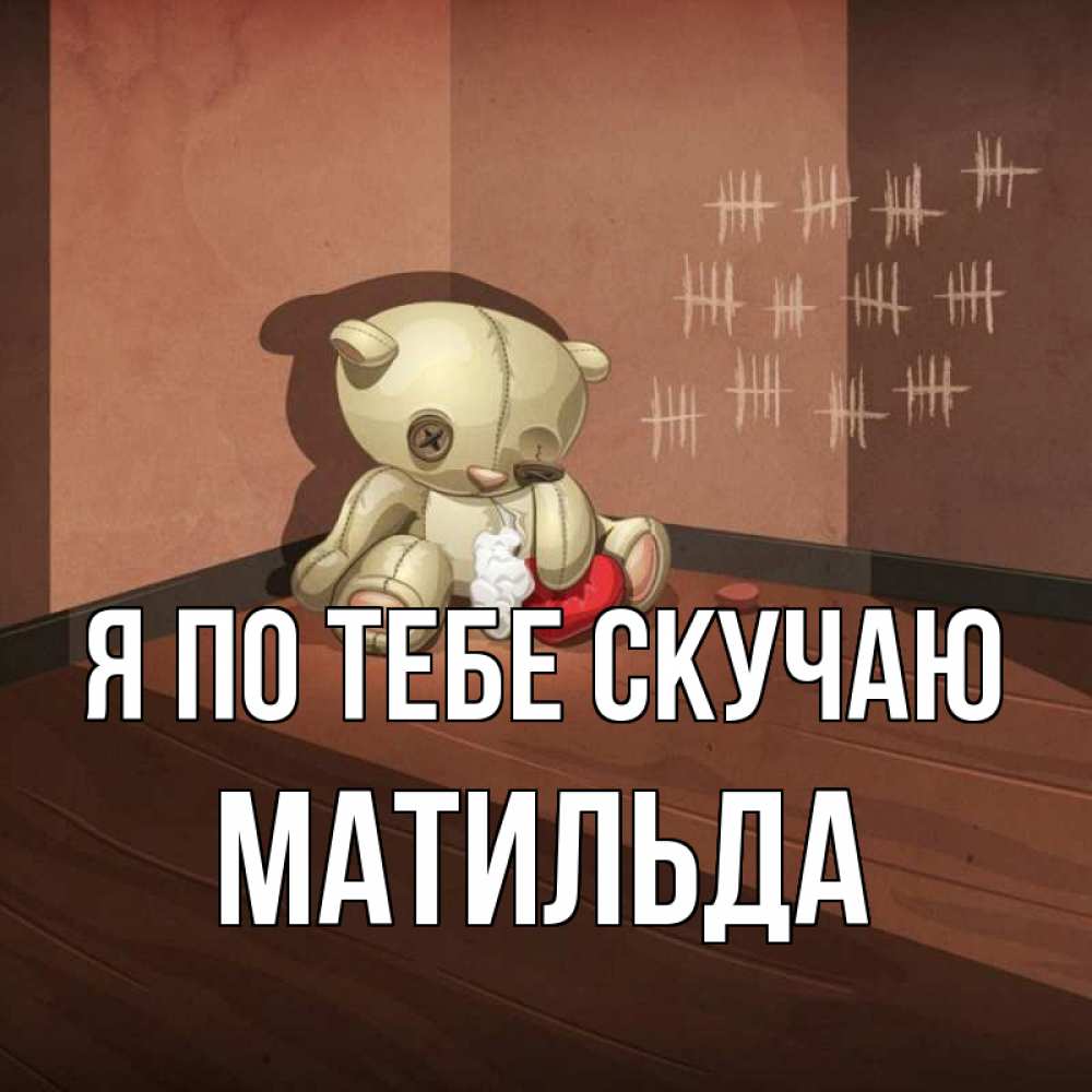 Открытка на каждый день с именем, Матильда Я по тебе скучаю скорее ко мне Прикольная открытка с пожеланием онлайн скачать бесплатно 