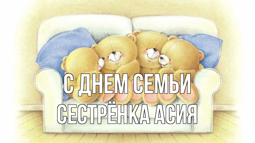 Открытка на каждый день с именем, Сестрёнка-Асия С днем семьи с днем семьи Прикольная открытка с пожеланием онлайн скачать бесплатно 