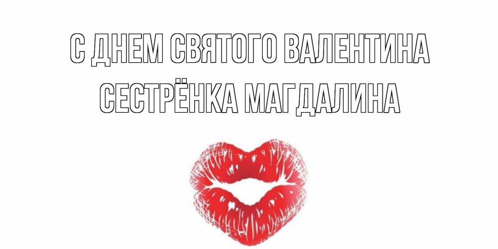 Открытка на каждый день с именем, Сестрёнка-Магдалина С днем Святого Валентина поцелуй на валентинке с именем Прикольная открытка с пожеланием онлайн скачать бесплатно 