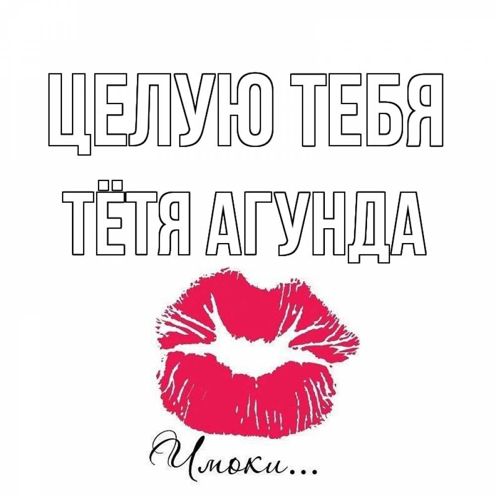 Открытка на каждый день с именем, Тётя-Агунда Целую тебя поцелуй с подписью Прикольная открытка с пожеланием онлайн скачать бесплатно 