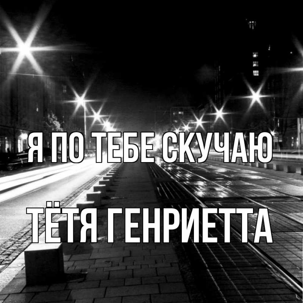 Открытка на каждый день с именем, Тётя-Генриетта Я по тебе скучаю проспект Прикольная открытка с пожеланием онлайн скачать бесплатно 