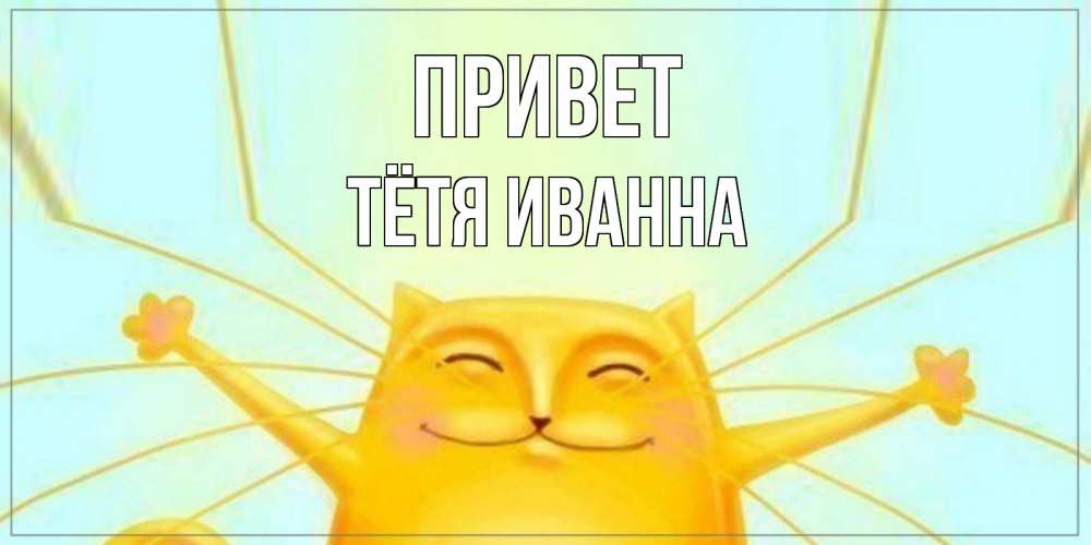 Открытка на каждый день с именем, Тётя-Иванна Привет кот Прикольная открытка с пожеланием онлайн скачать бесплатно 