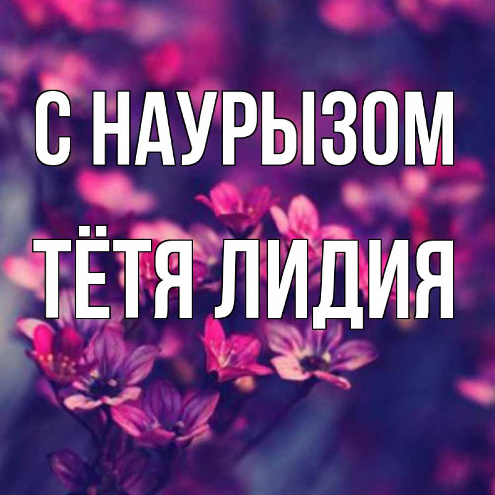 Открытка на каждый день с именем, Тётя-Лидия С наурызом небольшие цветы 1 Прикольная открытка с пожеланием онлайн скачать бесплатно 