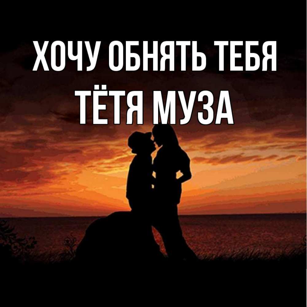 Открытка на каждый день с именем, Тётя-Муза Хочу обнять тебя парень и девушка и оранжевое небо Прикольная открытка с пожеланием онлайн скачать бесплатно 