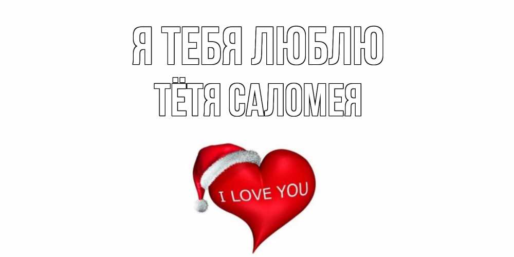 Открытка на каждый день с именем, Тётя-Саломея Я тебя люблю сердце, новый год Прикольная открытка с пожеланием онлайн скачать бесплатно 
