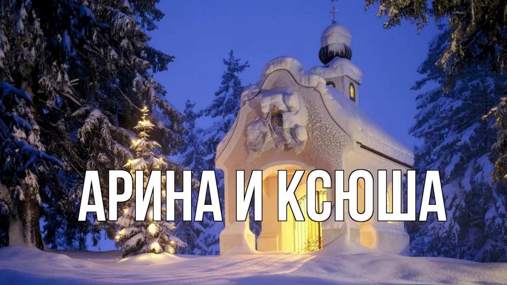 Открытка на каждый день с именем, Арина-и-Ксюша Главная часовня Прикольная открытка с пожеланием онлайн скачать бесплатно 