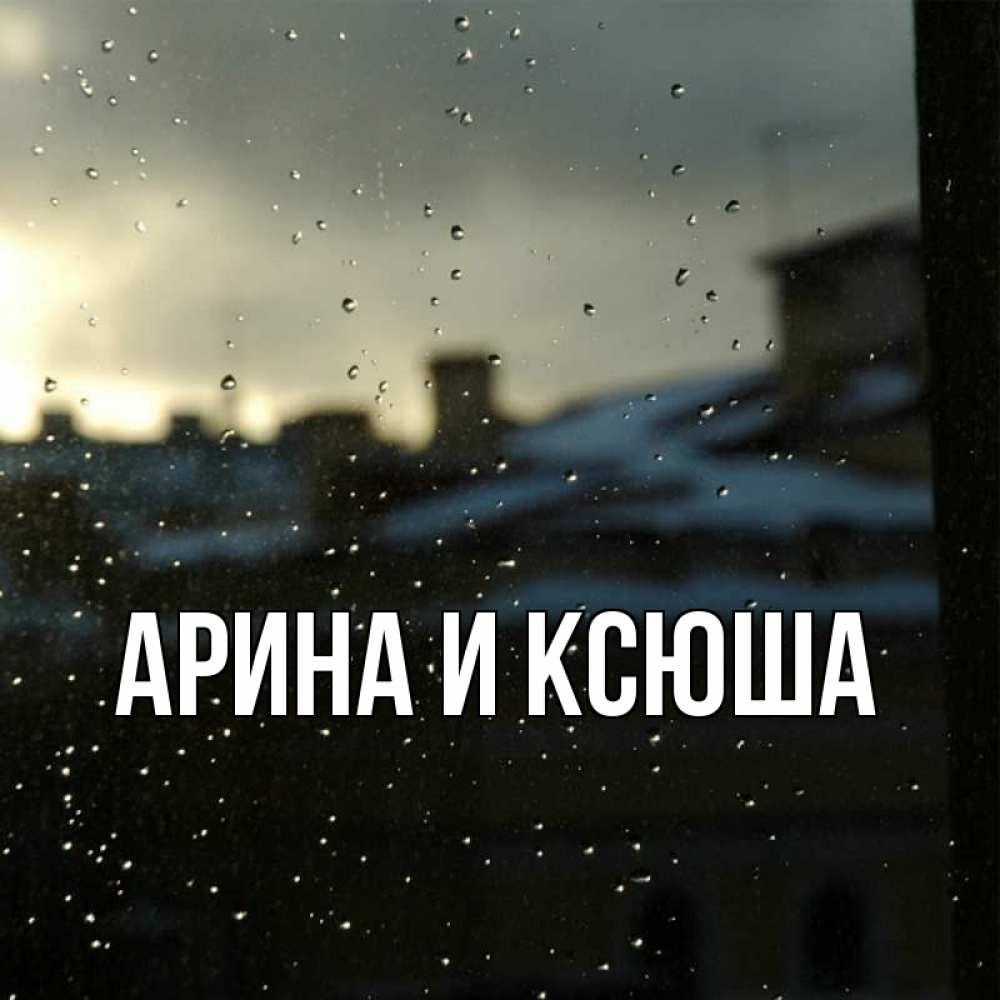 Открытка на каждый день с именем, Арина-и-Ксюша Главная вид на крыши Прикольная открытка с пожеланием онлайн скачать бесплатно 