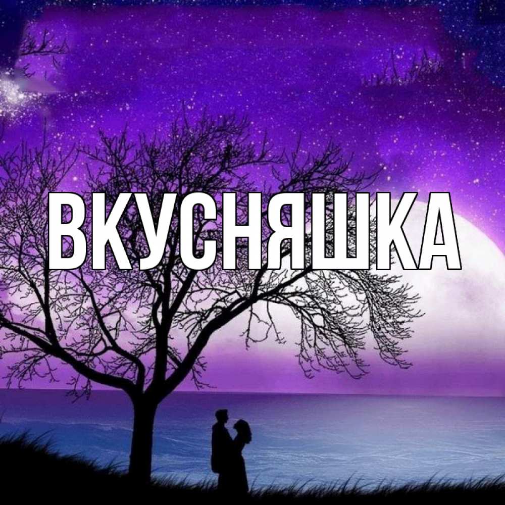 Открытка на каждый день с именем, Вкусняшка Главная огромная луна и парочка Прикольная открытка с пожеланием онлайн скачать бесплатно 