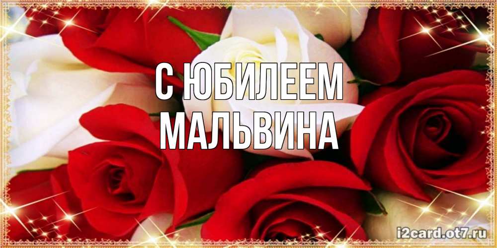 Открытка на каждый день с именем, Мальвина С юбилеем открытка на день рождения с белыми и красными розами Прикольная открытка с пожеланием онлайн скачать бесплатно 