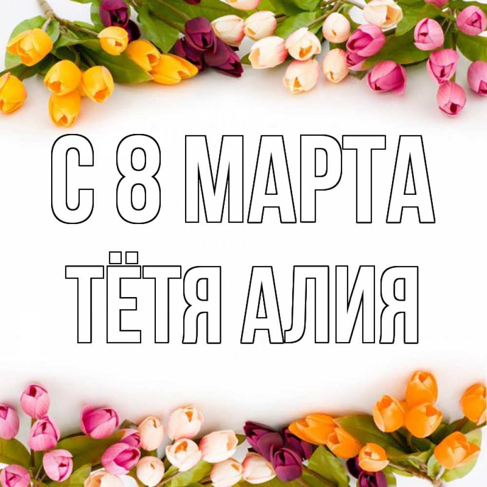 Открытка на каждый день с именем, Тётя-Алия С 8 МАРТА весна март Прикольная открытка с пожеланием онлайн скачать бесплатно 