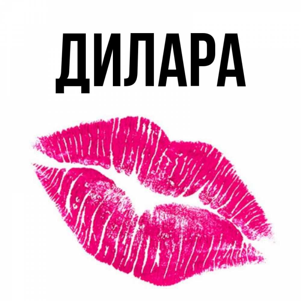 Открытка на каждый день с именем, Дилара Главная след от помады Прикольная открытка с пожеланием онлайн скачать бесплатно 