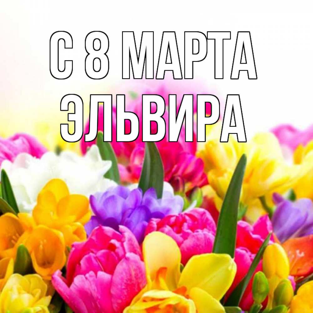 Открытка на каждый день с именем, Эльвира С 8 марта тюльпаны Прикольная открытка с пожеланием онлайн скачать бесплатно 