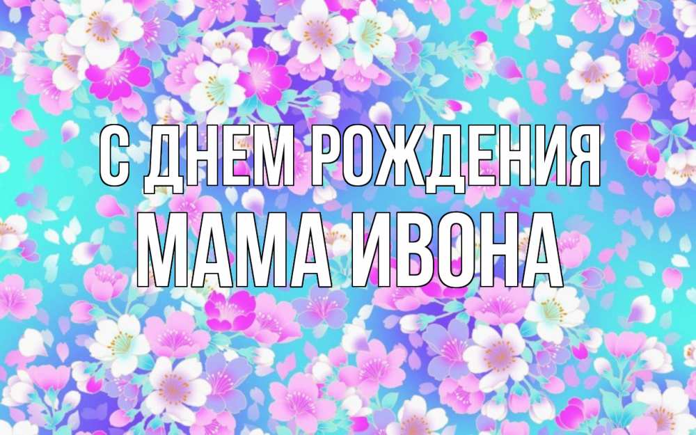 Открытка на каждый день с именем, Мама-Ивона С днем рождения открытка с заливкой Прикольная открытка с пожеланием онлайн скачать бесплатно 