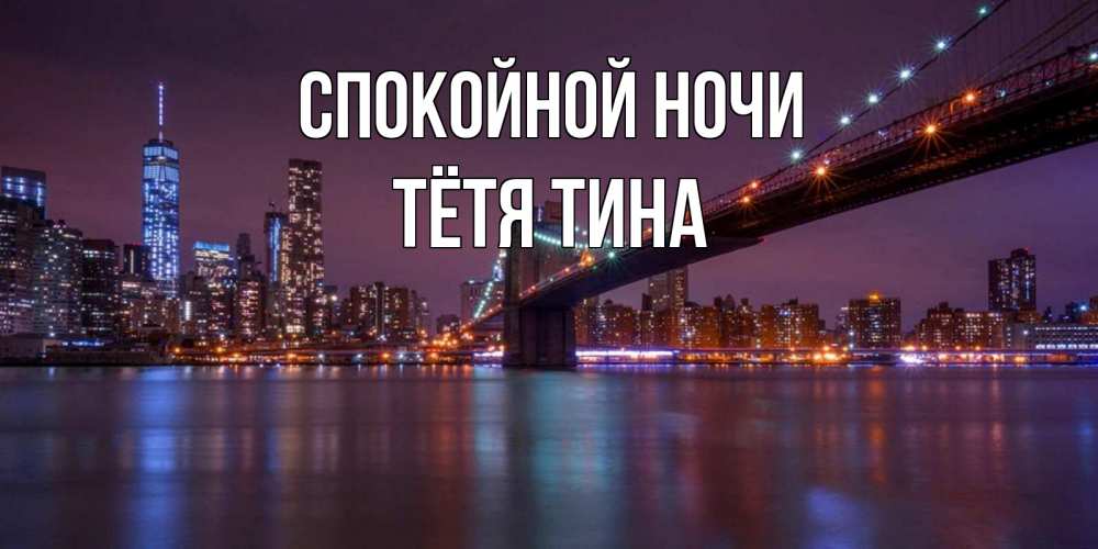 Открытка на каждый день с именем, Тётя-Тина Спокойной ночи ночной мост Прикольная открытка с пожеланием онлайн скачать бесплатно 